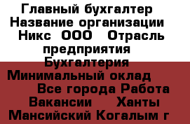 Главный бухгалтер › Название организации ­ Никс, ООО › Отрасль предприятия ­ Бухгалтерия › Минимальный оклад ­ 75 000 - Все города Работа » Вакансии   . Ханты-Мансийский,Когалым г.